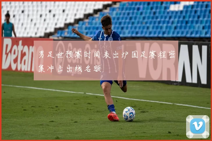 男足世预赛时间表出炉国足赛程密集冲击出线名额