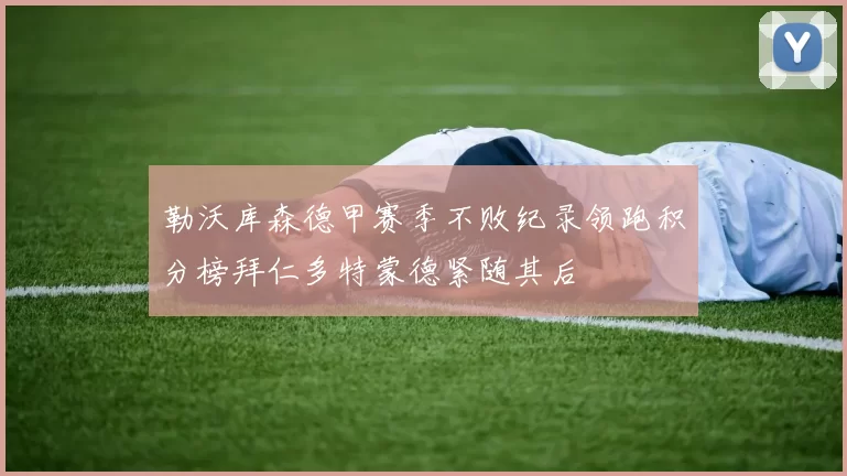 勒沃库森德甲赛季不败纪录领跑积分榜拜仁多特蒙德紧随其后