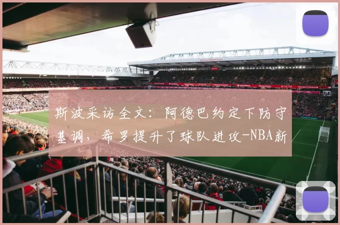 斯波采访全文：阿德巴约定下防守基调，希罗提升了球队进攻-NBA新闻