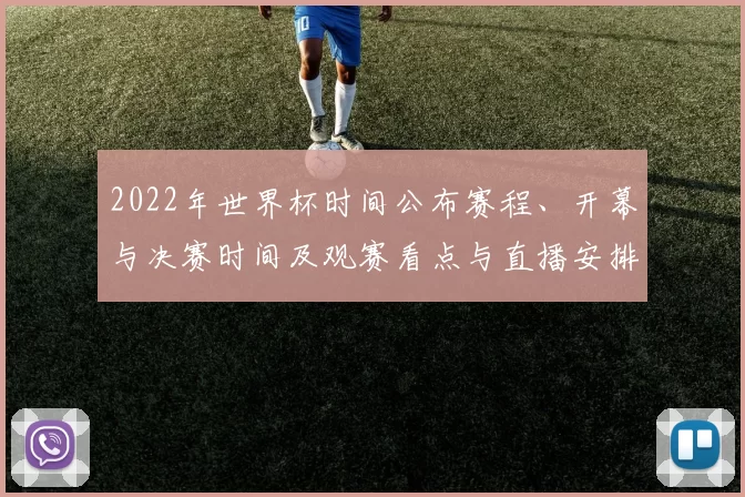 2022年世界杯时间公布赛程、开幕与决赛时间及观赛看点与直播安排