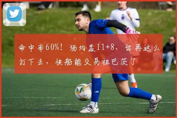命中率60%！场均轰11+8，你再这么打下去，快船能交易祖巴茨了