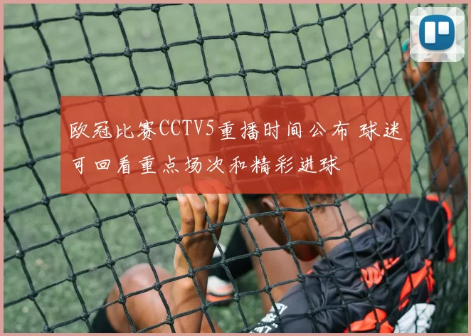 欧冠比赛CCTV5重播时间公布 球迷可回看重点场次和精彩进球