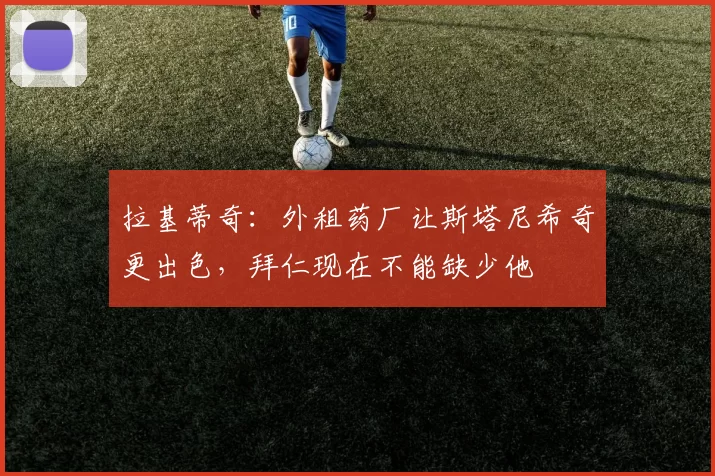 拉基蒂奇:外租药厂让斯塔尼希奇更出色,拜仁现在不能缺少他