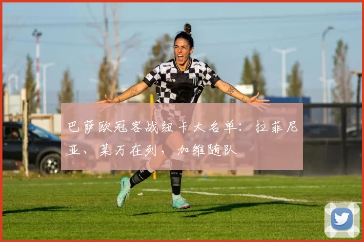 巴萨欧冠客战纽卡大名单：拉菲尼亚、莱万在列，加维随队