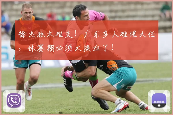 徐杰独木难支！广东多人难堪大任，休赛期必须大换血了！