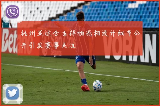 杭州亚运会吉祥物亮相设计细节公开引发赛事关注