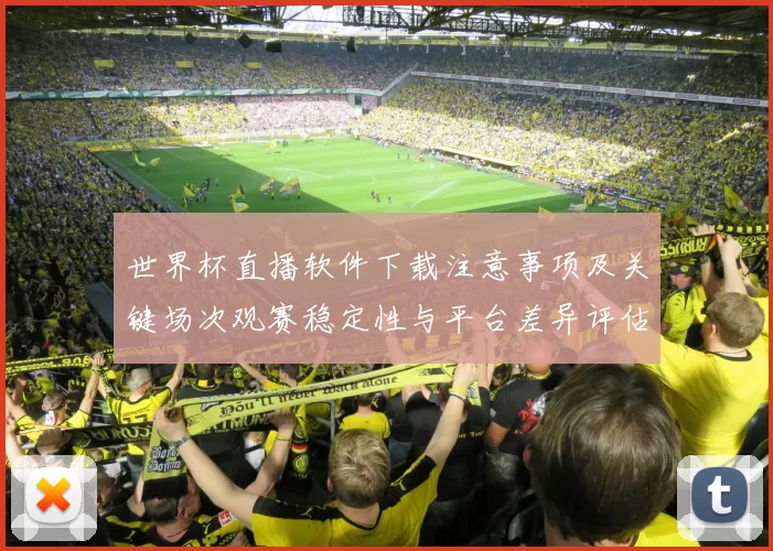 世界杯直播软件下载注意事项及关键场次观赛稳定性与平台差异评估