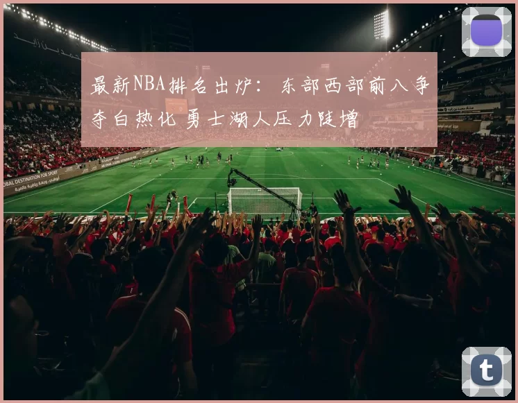 最新NBA排名出炉：东部西部前八争夺白热化 勇士湖人压力陡增