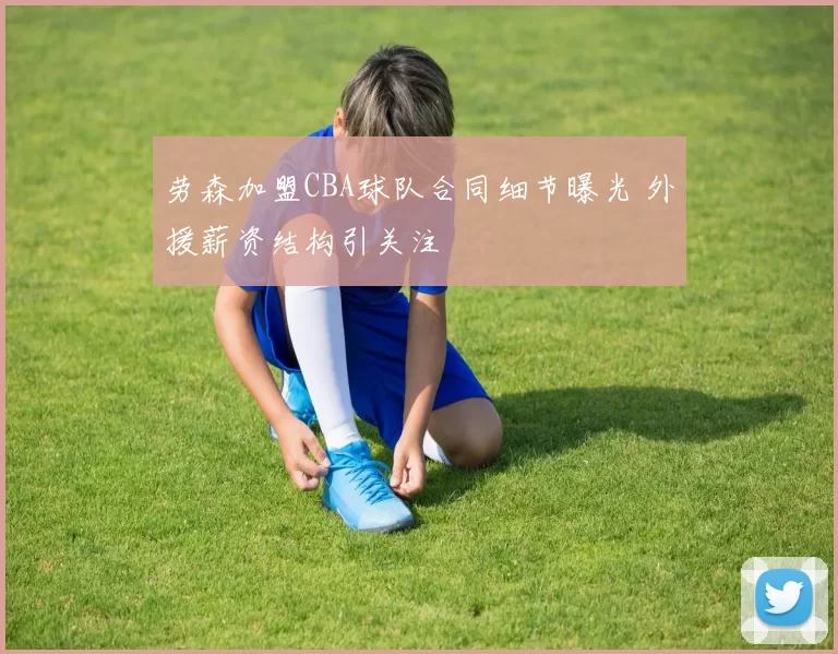 劳森加盟CBA球队合同细节曝光 外援薪资结构引关注