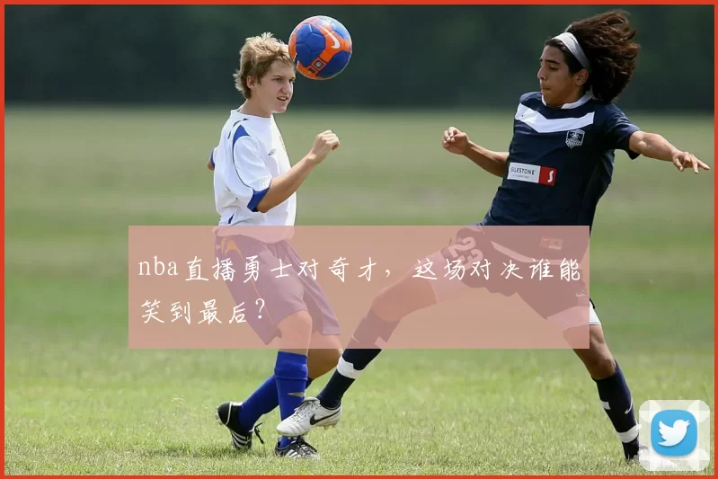 nba直播勇士对奇才，这场对决谁能笑到最后？