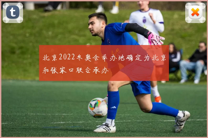 北京2022冬奥会举办地确定为北京和张家口联合承办