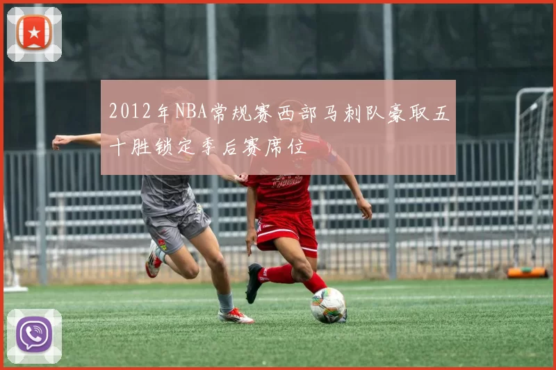 2012年NBA常规赛西部马刺队豪取五十胜锁定季后赛席位