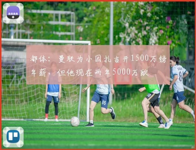 都体：曼联为小因扎吉开1500万镑年薪，但他现在两年5000万欧