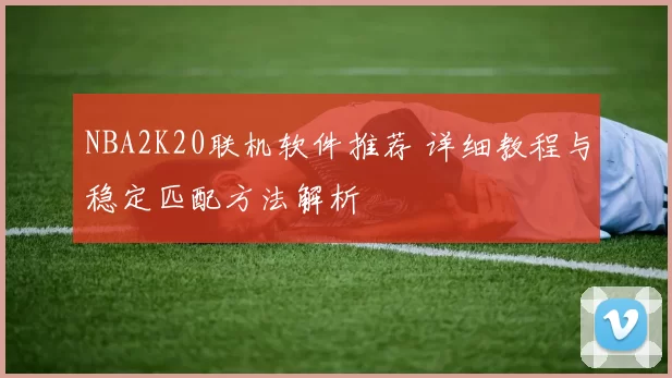 NBA2K20联机软件推荐 详细教程与稳定匹配方法解析