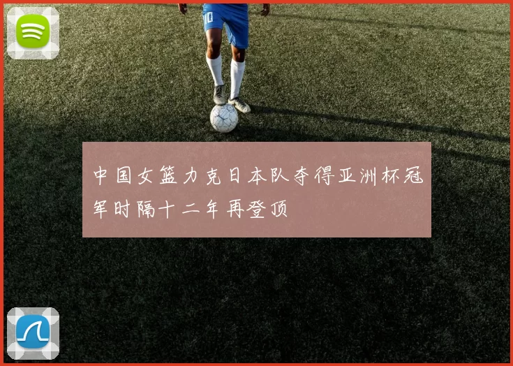 中国女篮力克日本队夺得亚洲杯冠军时隔十二年再登顶