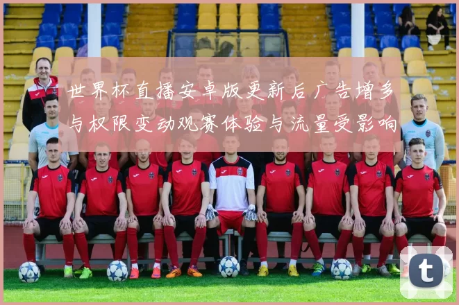世界杯直播安卓版更新后广告增多与权限变动观赛体验与流量受影响