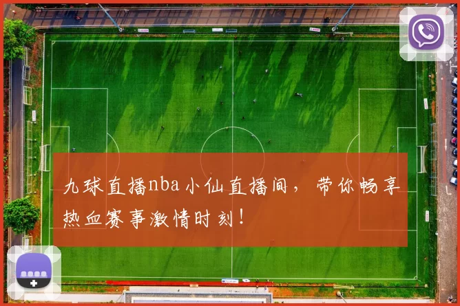 九球直播nba小仙直播间，带你畅享热血赛事激情时刻！