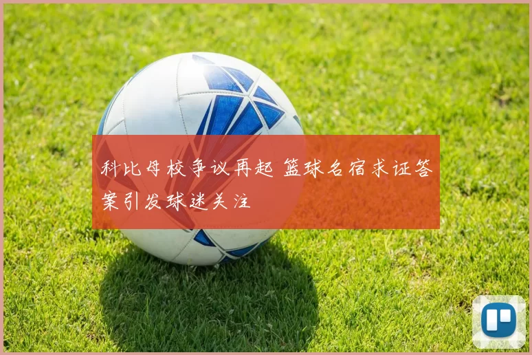 科比母校争议再起 篮球名宿求证答案引发球迷关注