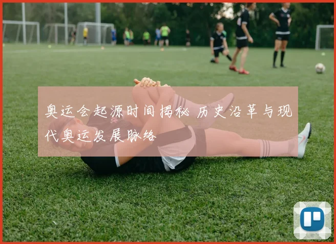 奥运会起源时间揭秘 历史沿革与现代奥运发展脉络