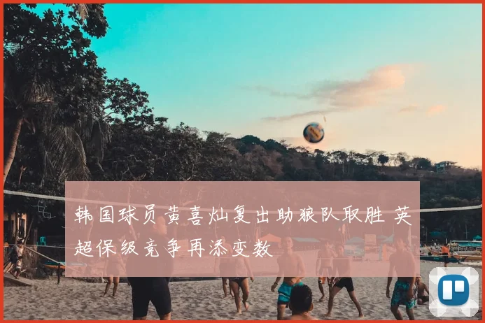 韩国球员黄喜灿复出助狼队取胜 英超保级竞争再添变数