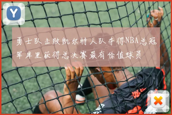 勇士队击败凯尔特人队夺得NBA总冠军库里获得总决赛最有价值球员