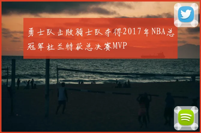 勇士队击败骑士队夺得2017年NBA总冠军杜兰特获总决赛MVP