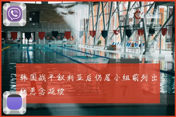 韩国战平叙利亚后仍居小组前列出线悬念延续