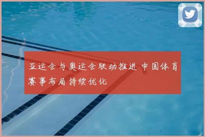 亚运会与奥运会联动推进 中国体育赛事布局持续优化