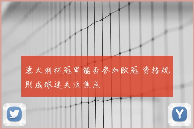 意大利杯冠军能否参加欧冠 资格规则成球迷关注焦点