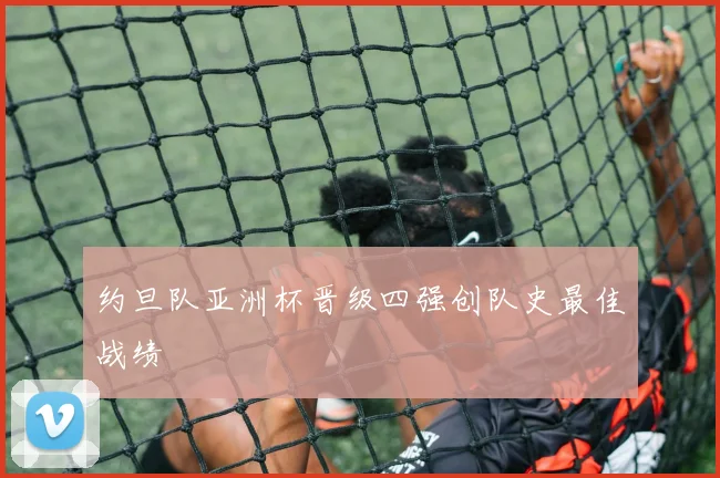 约旦队亚洲杯晋级四强创队史最佳战绩